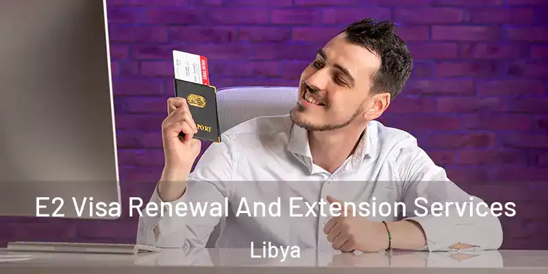  E2 Visa Renewal And Extension Services Libya