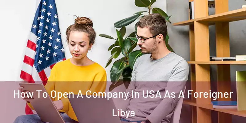  How To Open A Company In USA As A Foreigner Libya